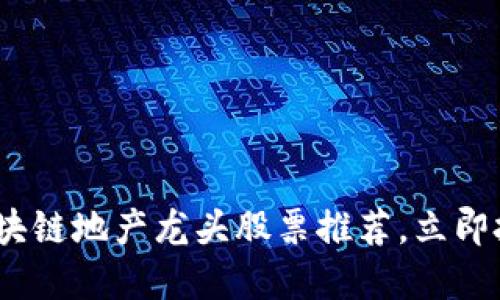 2025必看:区块链地产龙头股票推荐,立即把握投资机会!