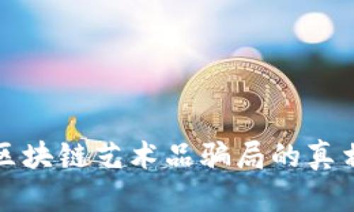 2025必看:揭示区块链艺术品骗局的真相,保护你的投资!