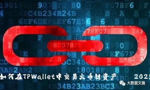 立刻了解如何在TPWallet中交易火币链资产——2025必看指南