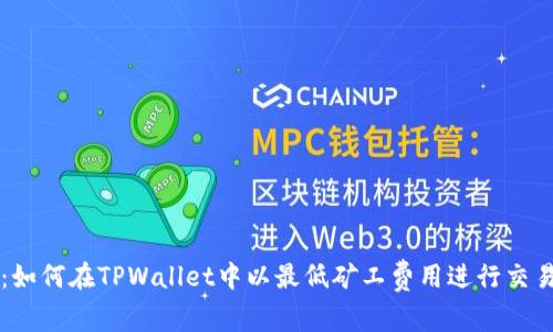 2025必看:如何在TPWallet中以最低矿工费用进行交易立即行动!