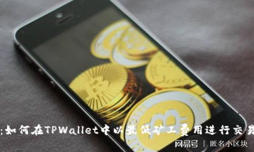 2025必看:如何在TPWallet中以最低矿工费用进行交易立即行动!