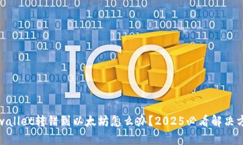 tpwallet转错到以太坊怎么办?2025必看解决方案
