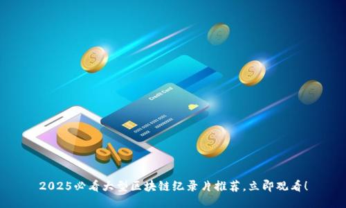 2025必看大型区块链纪录片推荐，立即观看！