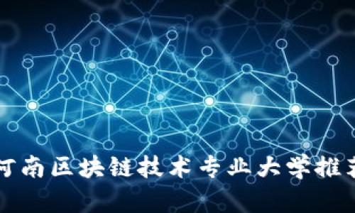 2025必看：河南区块链技术专业大学推荐，立即了解！