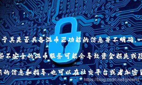 截至到我最后的知识更新（2023年10月），TPWallet（TP链钱包）主要专注于加密资产的存储和管理功能，支持多种代币和链上的操作。然而，关于其是否具备混币器功能的信息并不明确。一般来说，混币器（Tumbler 或 Mixer）是一种用于增加交易隐私的工具，通过将多个用户的交易混合在一起，以此使得追踪资金流动变得困难。

有些钱包和平台提供混币器功能，但并不是所有都包含这一特性。在使用任何混币服务时，用户需要提高警惕，确保选择可信赖的平台，因为一些不安全的混币服务可能会导致资金损失或隐私泄露。

如果你对TPWallet的功能有具体的需求或想了解混币器的安全使用等问题，建议访问TPWallet的官方网站或参考他们的官方文档以获取最新的信息和指导。也可以在社交平台或者加密货币社区中寻求其他用户的经验分享。