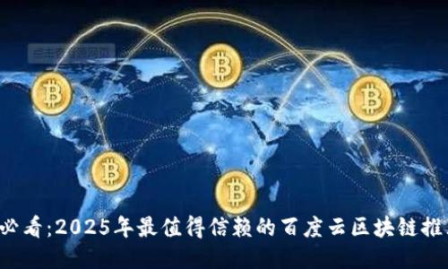 2025必看:2025年最值得信赖的百度云区块链推荐平台