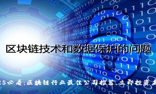 2025必看：区块链行业最佳公司推荐，立即投资未来！