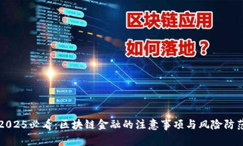 2025必看:区块链金融的注意事项与风险防范
