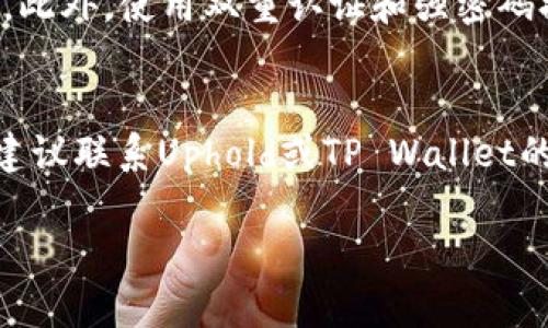 要将U币（Uphold的数字货币）转入TP Wallet，您需要遵循以下步骤。请注意，转账过程可能因平台的变化而略有不同，因此务必查阅最新的官方指南。

步骤一：准备工作
在您开始转账之前，确保您已拥有以下材料：
ul
    liU币（Uphold平台上的U币余额）/li
    liTP Wallet（确保您已在手机上下载并安装TP Wallet，并完成设置）/li
/ul

步骤二：提取U币
首先，您需要从Uphold提取U币。请登录您的Uphold账户，找到您的U币余额，并选择“提取”或“发送”
在此过程中，您需要输入TP Wallet的接收地址。您可以通过打开TP Wallet，找到“接收”或“存入”选项，然后复制显示的U币接收地址。确保复制整个地址，以避免转账失败。

步骤三：确认转账信息
在Uphold上输入TP Wallet的接收地址后，系统可能会提示您输入转账金额和其他相关信息。请仔细核对这些信息，确保没有错误。在这一阶段，若有可能，建议进行小额测试转账，以确认地址的准确性。

步骤四：处理转账费用
每次转账可能会涉及到一定的手续费。请查看Uphold提供的交易费用，并确保您的账户余额足以覆盖这些费用。

步骤五：确认转账
确认所有信息无误后，提交转账请求。根据区块链网络的繁忙程度，转账过程可能需要几分钟到几个小时不等。

步骤六：检查TP Wallet
转账完成后，您可以在TP Wallet中查看您的U币余额。打开TP Wallet，查看“资产”或“余额”部分，确认您接收到了来自Uphold的U币。

注意事项
在进行数字货币转账时，请始终保持警惕，确保您使用的所有平台都是官方和安全的。此外，使用双重认证和强密码提高账户安全性是非常重要的。

总结
通过以上步骤，您成功地将U币转入TP Wallet。如果您在转账过程中遇到任何问题，建议联系Uphold或TP Wallet的客户支持进行协助。

希望以上解答对您有所帮助！
