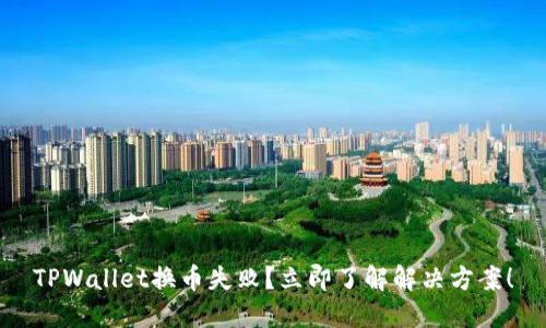 TPWallet换币失败？立即了解解决方案！