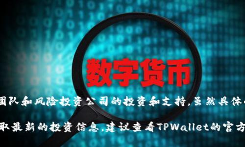 TPWallet是一种加密钱包，它在业内得到了诸多投资者和机构的关注与支持。TPWallet主要受到一些区块链项目团队和风险投资公司的投资和支持。虽然具体的投资者名单可能会随着时间的推移而变化，但一些区块链相关的企业和投资机构经常会在此类项目中参与投资。

此外，TPWallet还获得了一些知名的加密货币交易所和项目的认可，这对其发展来说是一种积极的推动力。为了获取最新的投资信息，建议查看TPWallet的官方网站或相关的区块链新闻平台，以了解最新的动态和投资者情况。