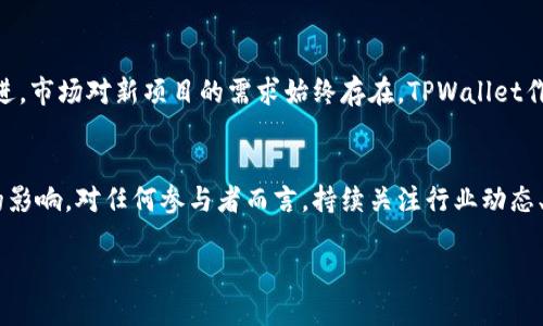 关于TPWallet的币是否有可能登录交易所的问题，首先需要了解TPWallet的背景、其代币的属性以及当前的市场动态。

TPWallet简介
TPWallet是一款多功能的数字钱包，旨在提供安全、便捷的加密资产管理服务。它支持多种主流区块链，以及各类代币的存储和交易功能。TPWallet的用户界面友好，能够满足不同需求的用户，包括投资者、开发者和普通用户。TPWallet不仅仅是一个存储工具，还是参与加密资产生态系统的一个重要环节。

TPWallet代币的基本属性
TPWallet的代币（TP）通常指代钱包内部使用的资产，可能用于支付服务费用、参与平台投票、获取奖励等。代币的价值往往与其功能、市场需求和使用场景密切相关。因此，理解TPWallet代币的基本属性，对于判断其是否能够登录交易所具有重要意义。

当前市场动态
随着加密市场的发展，越来越多的区块链项目和数字资产进入交易所。交易所的选择不仅仅取决于资产的技术背景，也与市场需求和社区支持紧密相关。因此，TPWallet的币是否能登录交易所，取决于以下几个关键因素：

1. 社区支持和参与度
一个强大的社区对代币的成功至关重要。如果TPWallet能够吸引到足够多的用户，共同推动代币价值和市场使用场景，那么其代币进入交易所的可能性将显著增加。社区的活跃程度可通过社交媒体、论坛讨论以及社区活动等方式反映出来。

2. 交易所的审核标准
不同的交易所在审核项目时，会有不同的标准。例如，有些交易所非常注重项目的透明度、团队背景和技术实力。因此，如果TPWallet能够展示出其团队的专业性和项目的发展潜力，就更有可能获得交易所的青睐。同时，透明的财务状况和良好的运营记录也将增加项目的可信度。

3. 市场需求与使用场景
代币的实际用途是它能否成功登陆交易所的关键因素之一。如果TPWallet的代币已经在市场上被广泛接受并在实际应用中被使用，那么其流通性和需求将大大提高，交易所也更愿意对其进行上市。此外，拥有明确的应用场景和用户基础的代币，在交易所的发布时也往往能获得更高的认可度。

4. 合作伙伴与生态系统的建设
TPWallet所建立的生态系统及其与其他合作项目的战略合作关系都将在一定程度上影响其代币的交易所上市机会。与知名项目合作，或者参与到某些生态系统中，可以提高TPWallet的可见度和信誉度。有助于激发市场的关注并推动其代币获得更多的认同。

未来展望
如果TPWallet能够在上述几个方面取得良好进展，那么其代币登录交易所的可能性将大幅提升。此外，随着区块链技术的不断演进，市场对新项目的需求始终存在，TPWallet作为一种创新的数字钱包，借助市场的机会，也有潜力通过上市交易所实现更大的价值。

结论
TPWallet的币能否登录交易所不仅与其自身的技术和团队实力有关，还受到市场环境、用户需求以及社区参与度等多方面因素的影响。对任何参与者而言，持续关注行业动态、社区反馈和项目发展都是非常重要的。

无论TPWallet的未来如何，作为用户和投资者，始终保持信息的灵活性和敏感性，将为我们的决策提供更好的视角和机会。