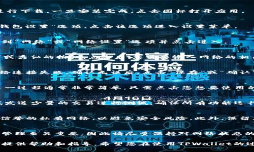 在TPWallet上设置网络的步骤非常简单，以下是详细的指导和说明，希望对您有所帮助。

第一步：打开TPWallet应用
首先，确保您已经在您的手机上下载并安装了TPWallet应用。如果尚未安装，请前往应用商店进行下载。一旦安装完成，点击图标打开应用。

第二步：导航到设置菜单
在TPWallet的主界面，您将看到多个选项。通常情况下，您可以在底部导航栏中找到“设置”或“钱包设置”选项。点击该选项进入设置菜单。

第三步：选择网络设置
在设置菜单中，您会看到各种与钱包相关的选项，例如安全设置、钱包管理等。在这些选项中，找到“网络”或“网络设置”选项并点击进入。

第四步：添加或选择网络
进入网络设置后，您可能会看到现有的网络列表。如果您想要添加新的网络，请寻找“添加网络”或类似的按钮。点击后，您需要输入网络的相关信息，包括网络名称、RPC URL、链ID等信息。

第五步：保存设置
在输入完网络信息后，请确保仔细检查您输入的所有信息是否正确。错误的设置可能会导致网络连接失败。确认无误后，点击“保存”或“确认”按钮。

第六步：切换网络
一旦您成功添加了网络，您可以返回网络设置页面，选择您刚刚添加的网络并切换到该网络。这一过程通常非常简单，只需点击您想要使用的网络即可。

第七步：验证网络设置
切换到新网络后，建议您进行一次验证，确保您的钱包可以正常与该网络进行交互。您可以尝试发送少量的交易进行测试，确保所有功能运行正常。

注意事项
在设置网络的过程中，请务必确保您所添加的网络是安全可靠的。选择知名的公共网络或者有信誉的私有网络，以避免安全风险。此外，保留您的助记词和私钥以防万一，如果在网络设置过程中发生问题，您可以通过这些信息恢复钱包。

总结
通过以上步骤，您应该能够顺利地在TPWallet上设置和管理网络。网络的设置对于数字资产的管理至关重要，因此请尽量保持对网络状态的关注，确保您的交易和资产安全。

如果您在设置过程中遇到任何困难，TPWallet的官方支持团队也是一个很好的资源，可以为您提供帮助和指导。希望您在使用TPWallet的过程中体验愉快！