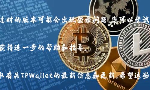 要进入之前的TPWallet（Trust Port Wallet），您可以按照以下步骤进行操作：

### 1. 打开TPWallet应用
首先，确保您已经安装了TPWallet应用。如果没有，请在您的设备应用商店中下载并安装。

### 2. 登录您的账户
打开应用后，您会看到登录界面。在这里，您可以使用您的钱包助记词、私钥或密码进行登录。选择适合您的方式：

- **使用助记词**：如果您记得您的助记词，可以选择输入这些单词来恢复钱包。
- **使用私钥**：如果您有私钥，也可以选择用它来访问您的钱包。
- **使用密码**：如果您设置了密码，可以直接输入密码进行登录。

### 3. 恢复钱包
如果您忘记了密码，但仍然记得助记词或私钥，您可以选择“恢复钱包”选项，按照应用提示输入您的助记词或私钥进行恢复。

### 4. 检查网络连接
确保您的设备有良好的网络连接。有时，网络问题可能导致无法成功登录。

### 5. 更新应用
如果您还是无法进入钱包，检查一下您的TPWallet应用是否是最新版本，过时的版本可能会出现登录问题，您可以尝试更新应用。

### 6. 联系支持
如果以上方法都没有解决问题，您可以尝试联系TPWallet的客服支持，以获得进一步的帮助和指导。

### 总结
确保您有备用的恢复信息（如助记词和私钥），并定期查看官方通告，以获取有关TPWallet的最新信息和更新。希望这些步骤能帮助您顺利进入您的TPWallet。如果您有其他问题，可以继续咨询。