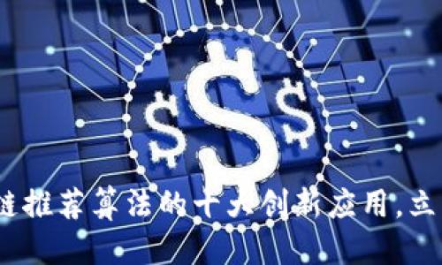 思考一个的优质
2025必看!区块链推荐算法的十大创新应用,立即了解行业未来!