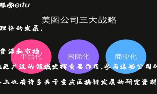 重庆是中国西部的重要经济中心，近年来在区块链技术发展上也取得了一定的进展。这些厂可以涉及技术开发、应用落地、创新创业等多个层面。以下是一些在重庆活跃的区块链相关企业或机构：

1. **重庆智信区块链科技有限公司**  
   专注于区块链应用开发，为客户提供定制化的区块链解决方案。

2. **重庆链融科技有限公司**  
   该公司致力于金融行业区块链应用的研究与推广，提供包括供应链金融、数字资产交易等服务。

3. **重庆云链科技有限公司**  
   专注于区块链云计算和大数据的结合，致力于为企业提供高效、安全的区块链服务。

4. **重邮区块链研究院**  
   隶属于重庆邮电大学，进行区块链技术的研究与人才培养，推动区块链应用与理论的发展。

5. **重庆区块链协会**  
   作为行业组织，促进区块链技术的交流与合作，帮助区块链企业和创业者拓展资源和市场。

这些区块链厂的出现，标志着重庆在区块链技术应用方面的逐步成熟，未来有望在更广泛的领域发挥重要作用。参与这些公司的开发和研究，不仅能够推动地方经济的发展，也助力全国区块链技术的整体进步。

如果您想了解更详细的信息与动态，可以关注区块链行业相关的新闻和报告，网络上也有许多关于重庆区块链发展的研究资料。