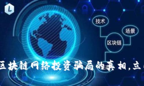 2025必看:揭穿区块链网络投资骗局的真相,立即保护你的投资!