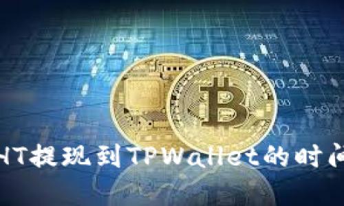 2025必看:火币HT提现到TPWallet的时间揭秘,立即了解!