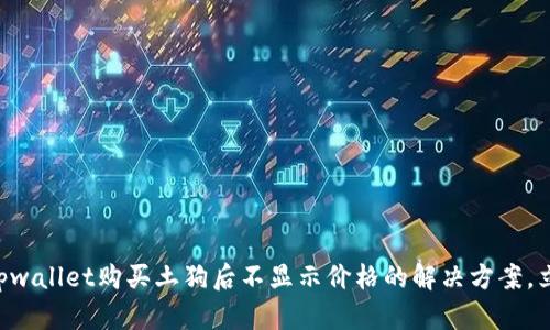 ### tpwallet购买土狗后不显示价格的解决方案，立即查看！