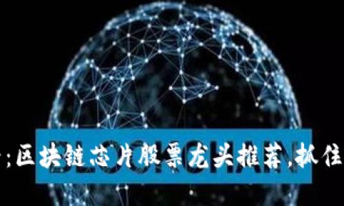 2025必看：区块链芯片股票龙头推荐，抓住投资机遇！