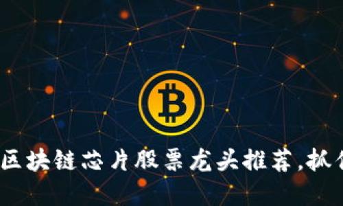 2025必看：区块链芯片股票龙头推荐，抓住投资机遇！