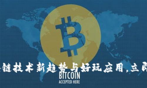 2025必看：区块链技术新趋势与好玩应用，立即掌握最新动态！