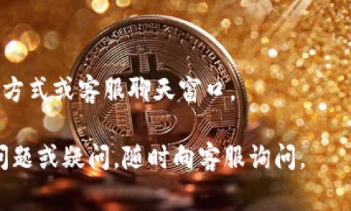 要在TPWallet中添加客服微信，通常可以通过以下步骤进行操作：

### 步骤1：打开TPWallet应用
首先，确保你已经在你的手机上安装了TPWallet应用。如果你还没有安装，可以在对应的应用商店中搜索“TPWallet”并下载安装。

### 步骤2：进入客服中心
打开TPWallet后，你需要找到客服中心的入口。在主界面上通常会有“帮助”或“客服”这样的选项。点击进入。

### 步骤3：查找添加客服微信的选项
在客服中心页面，你可能会找到多种联系客户服务的方式，包括在线聊天、电子邮件或社交媒体。在这里寻找“添加客服微信”或类似的选项。如果找不到，可以查看页面底部的常见问题解答（FAQ）部分，那里通常会提供联系方式。

### 步骤4：获取客服微信号
点击添加客服微信的选项后，系统通常会显示一个二维码或客服的微信号。你可以通过扫描二维码的方式直接添加，或者手动输入微信号进行添加。

### 步骤5：确认添加成功
一旦你添加了客服微信，可以在微信中发送消息进行确认，确保你可以顺利与客服进行交流。

### 额外提示
如果在TPWallet中找不到客服联系方式，建议访问其官方网站，通常在网站上会有更详尽的联系方式或客服聊天窗口。

通过以上步骤，你可以顺利在TPWallet中添加客服微信，便于后续的帮助和咨询。如果还有其他问题或疑问，随时向客服询问。