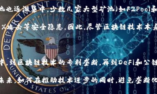 区块链技术被许多人视为变革性创新，因其去中心化和透明性的特点而受到高度期待。然而，近年来也出现了一些关于区块链加速垄断的讨论。这种现象在某些行业中尤为明显，下面我们将探讨几个区块链加速垄断的例子。

1. 稳定币的市场集中

稳定币作为一种与法定货币挂钩的数字货币，目的是减少加密货币市场的波动性。然而，目前市场上较受欢迎的稳定币，如Tether（USDT）和USD Coin（USDC），已成为行业的主导者。这种集中化的现象可能导致少数几家公司的市场控制力增强、且对行业的规则制定产生不成比例的影响。

因此，尽管稳定币的初衷是为了提供一种稳定的数字交易媒介，实际上却可能加剧已有的市场垄断。以Tether为例，它在稳定币市场占据了巨大的份额，控制了大量的交易对，这使得其他竞争者难以突破。

2. 区块链技术的专利垄断

许多传统企业和风险投资公司正在对区块链技术进行专利申请，试图通过知识产权保护来巩固其市场地位。例如，IBM和微软等公司在区块链方面进行了大量的专利申请，旨在确保在未来区块链应用中获得竞争优势。

这种专利的集中化使得小型初创公司难以进入市场，限制了创新和技术的多样性。此外，这种情况也引发了一些行业专家的担忧，认为可能会形成新的技术垄断，进而抑制整体行业发展。

3. 去中心化金融（DeFi）的中心化趋势

去中心化金融（DeFi）被视为区块链的重要应用之一，其声称提供了一种更公平和开放的金融体系。然而，随着一些DeFi项目的快速发展，市场上的流动性和用户资产，反而越来越集中于少数几家大型平台。例如，Uniswap等去中心化交易所吸引了绝大部分的交易量，导致一些小型平台面临生存危机。

此外，一些DeFi项目的代币发行和治理结构实际上仍然遵循了中心化的模式，核心团队或早期投资者拥有过多的控制权。例如，某些DeFi治理代币的分配机制往往偏向初期投资者或开发团队，结果是决策权和资源配置的集中化。

4. 公链的生态圈垄断

随着区块链项目的不断增多，许多公链（如以太坊、比特币等）形成了自己的生态圈。这些公链不仅负责数据交易，还吸引了大量的 dApp（去中心化应用），使得生态系统内的一部分项目获得了网络效应。以太坊作为最早的智能合约平台之一，吸引了大量开发者和用户，逐渐形成了自己的“以太坊王国”。

因此，虽然公链本身的设计旨在促成去中心化，但实际上，这种生态圈效应可能会导致一些大型公链的平台垄断，从而使得新进入者面临更多的挑战。

5. 矿池的合并与集中

在区块链挖矿领域，矿池的建立是为了使个体矿工能够通过合并算力来提高挖矿获得奖励的可能性。然而，随着行业的发展，矿池也逐渐集中，少数几家大型矿池（如F2Pool和AntPool）占据了较大的市场份额。

这种集中化现象使得整个网络的安全性和去中心化特性受到威胁。由于大型矿池能够影响区块链网络的共识机制，可能导致51%攻击等安全隐患。因此，尽管区块链技术本身旨在去中心化，竞争的压力却使得挖矿行业变得更加集中。

总结

综上所述，尽管区块链技术带来了许多潜在的好处和应用，但在某些情况下，它也可能加速市场的垄断现象。从稳定币的市场集中，到区块链技术的专利垄断，再到DeFi和公链生态圈的中心化趋势，种种现象共同反映了这一领域面临的挑战。

为了应对这一问题，行业内的参与者需要关注去中心化的真正意义，努力提高技术的开放性和透明度，以维持市场的健康发展。未来，如何在推动技术进步的同时，避免垄断化，是区块链行业需要面对的重要课题。