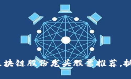 2025必看！区块链股份龙头股票推荐，抓住投资机遇！