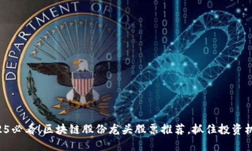 2025必看！区块链股份龙头股票推荐，抓住投资机遇！