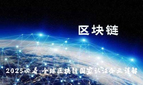 2025必看：全球区块链国家认证企业详解