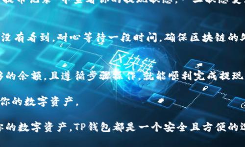 要将BNB（币安币）提现到TP钱包，你需要按照以下步骤进行操作。TP钱包是一款支持多种加密货币存储和管理的数字钱包，提现BNB的过程相对简单。以下是详细的步骤说明：

步骤一：准备工作
在开始之前，请确保你已经在币安交易所（Binance）和TP钱包上注册并完成了身份验证。此外，你需要确保在币安账户中有足够的BNB余额来进行提现，并且TP钱包已经准备好接收BNB。

步骤二：获取TP钱包的BNB地址
首先，打开TP钱包应用。点击“接收”按钮，这样你就可以看到你的BNB接收地址。请确保你选择的是BNB（币安智能链）作为接收的资产类型。记下或复制这个地址，以便后续使用。

步骤三：登录币安账户
登陆你的币安账户，确保你能够顺利进入你的交易页面。在页面中，找到“钱包”选项，选择“法定资金与现货”部分。这是你可以查看到各种资产余额的地方。

步骤四：选择提现
在钱包页面，寻找“提现”或“提币”的选项，点击进入提现界面。在这里，你需要选择提现的资产，即BNB。在搜索框中输入BNB，选择币安币。

步骤五：填写提现信息
接下来，你需要填写TP钱包的BNB地址。将之前复制的地址粘贴到提现地址框中。接着，你需要输入提现的金额。请注意，币安可能会收取一定的提现手续费，确保你的账户余额足够支付手续费。

步骤六：确认提现信息
在提交提现请求之前，请仔细检查填写的地址和金额。任何错误都有可能导致资金丢失。因此，确认无误后，继续提交提现请求。如果一切正常，币安会要求你进行短信验证或邮箱验证，以确保提现安全。

步骤七：等待交易确认
提交请求后，你需要等待网络确认。一般情况下，BNB提币的确认时间相对较快。你可以在币安的“提币记录”中查看你的提现状态，一旦状态变为“成功”，说明你的BNB已经成功发送到TP钱包。

步骤八：在TP钱包查看到账
几分钟后，打开TP钱包，查看BNB资产。如果一切顺利，你应该能够看到刚刚提现的BNB到账。如果没有看到，耐心等待一段时间，确保区块链的处理速度。

总结
提现BNB到TP钱包的过程虽然看似复杂，但其实每一步都很简单明了。确保你有正确的地址、足够的余额，且遵循步骤操作，就能顺利完成提现。对于新手用户，建议在操作前多进行一些研究，理解每一步的意义，以免在实际操作中出现失误。

此外，请保持你的TP钱包的安全性，定期更新安全设置，使用强密码和双重验证等安全措施，保护你的数字资产。

通过上述步骤，你就可以顺利将BNB提现到TP钱包。无论你是希望进行投资、交易还是仅仅保管你的数字资产，TP钱包都是一个安全且方便的选择。希望这份指南能够帮助到你，祝你在加密货币的投资旅程中取得成功！