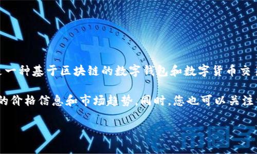 目前，我无法提供有关特定时刻的实时市场数据，包括TPWallet（TP）价格的信息。TPWallet是一种基于区块链的数字钱包和数字货币交易平台。通常，许多因素会影响数字货币的价格，包括市场需求、交易量、技术更新、市场情绪等。

如果您对TPWallet的价格变化感兴趣，建议查看加密货币交易所或金融资讯网站，获取最新的价格信息和市场趋势。同时，您也可以关注相关的社交媒体和专业分析师的评论，了解市场动态。

如果您有关于TPWallet其他方面的问题，或者需要了解更多背景信息，欢迎随时问我！