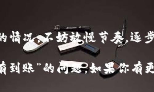 在处理数字货币交易时，尤其是转账时，遇到“SHIB币转TP钱包没有到账”的情况可能会让人感到焦虑和困惑。以下是一些可能的原因以及解决方法，帮助你更好地理解和处理这个问题。

1. 交易确认状态
首先，值得注意的是，数字货币的交易通常需要经过网络的确认。在你向TP钱包转账SHIB币后，交易并不会立即到账，而是需要在区块链上被矿工确认。具体的确认时间取决于区块链的拥堵状态，以及支付的手续费。如果你的手续费设定较低，可能会导致确认时间变得更长。

2. 检查交易哈希
如果你已经提交了转账，建议查询一下交易的哈希。在区块链浏览器中输入你的交易哈希，可以看到该交易的状态。如果显示为“待确认”或“处理中”，那么你只需要耐心等待。如果交易已经显示为“已确认”，但仍未到账，那就可能需要进一步调查其他问题。

3. 钱包地址是否正确
很多时候，转账未到账的原因在于钱包地址填写错误。在进行转账之前，请务必仔细核对接收地址，确保没有多余的空格或错误的字符。若转账已完成，且地址错误，则很有可能无法找回这笔资金。

4. 网络问题
有时，网络问题也可能导致你的TP钱包未能及时更新余额显示。你可以尝试重新启动钱包应用，或者清除应用的缓存数据，看看是否能刷新余额。如果确认交易已在区块链上完成，但钱包显示异常，请考虑联系TP钱包的支持团队。

5. 钱包的维护和更新
TP钱包有时会进行维护或更新，导致在某些时段内无法及时反映交易的状态。你可以查看TP钱包的官方社交媒体或公告，获取有关系统维护的最新消息。这种情况下，你只需耐心等待，直到系统恢复正常。

6. 确认你的钱包是否支持SHIB币
并非所有钱包都支持所有类型的代币。请确保你的TP钱包支持SHIB币的存储和管理。如果不支持，你需要找一个可以安全存储此币种的钱包。

7. 联系客服
最后，如果你检查了上述所有情况，仍未能解决问题，建议直接联系TP钱包的应用客服。他们可能会要求你提供交易详情，包括交易哈希和钱包地址，以便深入调查问题所在。客服团队通常会对这类问题进行快速而有效的处理。

总结
在进行数字货币转账时，确保地址的准确性、手续费的合理性，以及交易状态的实时监控非常重要。若在转账后出现未到账的情况，不妨放慢节奏，逐步排查可能的问题，并及时寻求专业帮助。数字货币具有一定的风险性，因此保持冷静、理性处理问题尤为重要。

通过理解这些基本的转账流程及常见问题，用户可以更好地应对可能出现的困扰，相信你会很快解决“SHIB币转TP钱包没有到账”的问题。如果你有更多的问题或想要更深入地了解数字货币相关知识，欢迎继续探索！