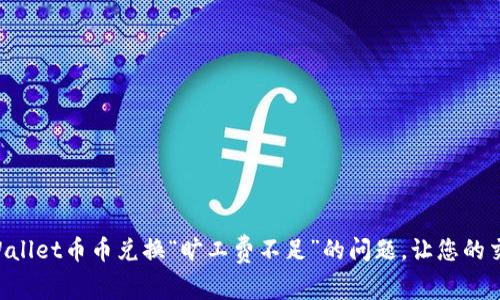 现在解决TPWallet币币兑换“旷工费不足”的问题,让您的交易更加顺利!