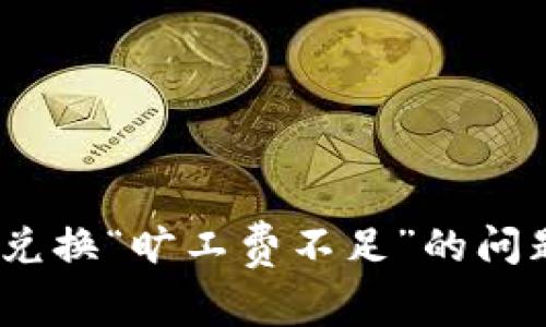 现在解决TPWallet币币兑换“旷工费不足”的问题,让您的交易更加顺利!