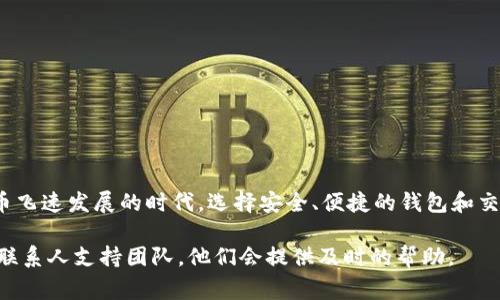在了解如何将OK交易所的资金提现到TPWallet之前，首先需要确保你已经在OK交易所和TPWallet上注册并完成了身份验证。以下是具体步骤和注意事项，以帮助你顺利完成提现操作。

步骤一：登录你的OK交易所账户
首先，打开OK交易所的官方网站或手机应用程序，并使用你的注册信息登录到你的账户。确保你的账户信息和安全设置都是最新的，以防止不必要的安全问题。

步骤二：检查账户余额
在你的账户主页上，可以找到你的资产总览。在这里，你能看到你在不同数字货币中的余额。选择你想要提现的数字货币，并确认余额足够完成提现。通常提现会有最低限制。

步骤三：前往提现页面
在你的账户界面，找到“资产管理”或“资产”选项，接着点击“提现”按钮。这时你将进入提现页面，这是你提取资金的地方。如果你先前未添加TPWallet地址，需要添加新的收款地址。

步骤四：添加TPWallet地址
打开TPWallet，找到你要接收的数字货币的地址。每种币种的地址都不同，确保复制正确。回到OK交易所，选择“添加新地址”，并将TPWallet的地址粘贴到指定的字段中。此外，还可能需要填写一些额外的信息，比如地址标签或备注，视具体币种而定。填写完毕后，点击“保存”或“确认”以完成地址的添加。

步骤五：输入提现金额
在提现页面，选择你已添加的TPWallet地址，并输入你想要提现的金额。在这个阶段，值得再三确认你输入的金额，并查看系统会收取的手续费。在确认无误后，点击“提交”按钮。

步骤六：安全验证
为保证你的资金安全，OK交易所会要求你完成一些安全验证。通常这些验证最常见的形式是邮件或手机短信验证码。按照系统提示，输入你收到的验证码，完成验证流程。

步骤七：等待处理
提交提现请求后，你会看到一个“提现记录”或“提现状态”选项。在这里可以查看你的提现申请是否被处理，通常会显示处理状态。不同币种的处理时间可能会有所不同，从几分钟到几个小时不等。

步骤八：在TPWallet中确认到账
一旦OK交易所完成提现处理，资金将会发送至你在TPWallet的地址。打开TPWallet应用程序，导航至你的资产页面，查看对应的币种，确认资金是否到账。如果没有立即到账，请耐心等待，可能还需要一些额外的网络确认时间。

注意事项
在进行提现操作时，有几个关键点需要注意：
ul
li确保你输入的TPWallet地址是正确的，因为一旦资金转移，无法撤回或更改。/li
li了解不同数字货币的网络手续费，这可能会影响你的实际到账金额。/li
li熟悉充提规则，了解不同币种的充值和提现限制。/li
li在提现高峰期间，可能会经历一些延迟，建议提前规划。/li
/ul

总结
将资金从OK交易所提现到TPWallet的过程并不复杂，只要按照上述步骤操作，并关注每一步的细节，就可以顺利完成。在这个数字货币飞速发展的时代，选择安全、便捷的钱包和交易所对每一个投资者来说都是至关重要的。因此，在提现的过程中，时刻保持警惕，确保操作的安全性，才能让你的投资之路更加顺畅。

希望这篇指南能够帮助你轻松实现从OK交易所提现到TPWallet的目标。如果在操作过程中有任何问题，可以随时查看官方的问答或联系人支持团队，他们会提供及时的帮助。