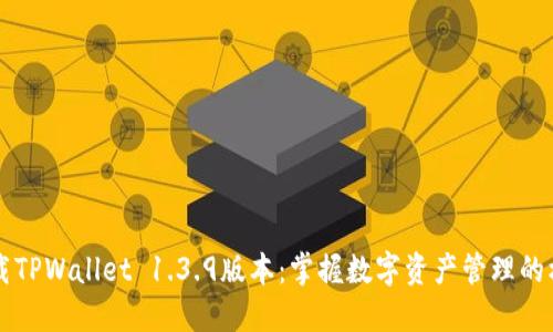 立即下载TPWallet 1.3.9版本:掌握数字资产管理的核心工具