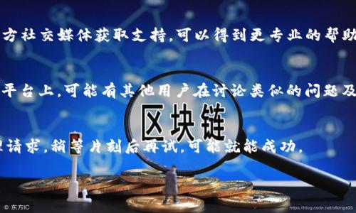 创建TPWallet账户失败可能有多种原因，以下是一些常见的问题及解决方案，希望能帮助你顺利创建账号。

### 检查网络连接
首先，确保你的网络连接正常。TPWallet可能需要稳定的网络才能顺利完成账号创建过程。如果你的网络速度较慢或不稳定，可能会导致创建失败。尝试切换到其他网络（如Wi-Fi或移动数据）看看是否可以解决问题。

### 确认应用版本
另外，确保你使用的是TPWallet的最新版本。开发者会定期更新应用程序以修复错误和改进功能。如果你使用的是旧版，可能会遇到与服务器的兼容性问题。可以前往应用商店查看并更新到最新版本。

### 检查设备存储空间
有时，设备的存储空间不足也会影响应用的正常运行。确保你的手机有足够的存储空间来安装和运行TPWallet。建议定期清理不必要的文件和应用，以腾出空间。

### 输入信息的准确性
请仔细检查你输入的所有信息，例如邮箱、用户名和密码等。任何小的拼写错误或格式不正确都会导致创建失败。同时，注意密码的复杂性要求，一些平台可能会要求密码包含特定字符、字母和数字组合。

### 邮箱验证
如果你在创建账号时需要进行邮箱验证，请确保检查你的邮箱，尤其是垃圾邮件文件夹。有时验证邮件可能会被误判为垃圾邮件。如果没有收到验证邮件，可以尝试重新发送，或等待几分钟后再查看。

### 联系客服支持
如果以上方法都未能解决问题，建议联系TPWallet的客服支持。通过其官方网站或官方社交媒体获取支持，可以得到更专业的帮助。提供相关错误信息和步骤，客服会帮助你找到解决方案。

### 查看社区反馈
此外，可以在在线社区或论坛中查找其他用户的反馈。例如，Reddit、Telegram等社交平台上，可能有其他用户在讨论类似的问题及解决办法。共享的信息往往能够给你带来启发。

### 重试创建账号
最后，不妨尝试多次创建账号。有时因为网络波动或其他原因，系统可能暂时无法处理请求。稍等片刻后再试，可能就能成功。

希望以上建议能够帮助你顺利创建TPWallet账户，如果还有其他问题，请随时问我！