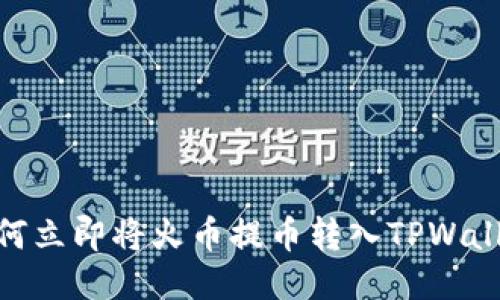 2025必看:如何立即将火币提币转入TPWallet的详细指南
