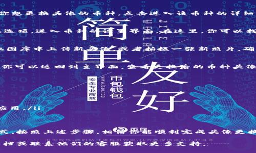 在TPWallet中更换币的头像其实是一个相对简单的过程，但具体步骤可能会因应用版本而异。以下是一个通用的步骤指南，帮助你更换TPWallet中的币头像。

步骤一：打开TPWallet应用
首先，确保你已经下载并安装了TPWallet应用。打开应用后，登录你的账户，确保你的钱包已成功连接到相应的区块链。

步骤二：选择你想更换头像的币种
在应用的主界面上，你会看到你所有的数字资产。在这里，你需要找到你想更换头像的币种，点击进入该币种的详细信息页面。

步骤三：进入设置选项
在币种的详细信息页面中，通常会有一个“设置”或“编辑”选项。点击该选项，进入币种的设置界面。在这里，你可以找到更换头像的选项。

步骤四：上传新头像
点击更换头像后，应用会提示你选择新头像的来源。你可以选择从手机图库中上传新头像，或者拍摄一张新照片。确保你选择的头像符合应用的要求，包括大小和格式。

步骤五：保存更改
上传新头像后，记得点击“保存”或“确认”按钮，以确保更改生效。此时，你可以返回到主界面，查看更换后的币种头像是否已成功更新。

注意事项
在更换TPWallet币头像时，请注意以下几点：
ul
li确保你的头像文件符合应用要求，以免无法上传。/li
li某些情况下，可能需要重启应用才能看到更新后的头像。/li
li如果更换头像后出现任何问题，可以尝试清除应用缓存或重新安装应用。/li
/ul

总结
更换TPWallet中的币头像是一种个性化你的数字资产管理体验的方式。按照上述步骤，相信你能顺利完成头像更换。希望这个指南对你有所帮助，让你的钱包更加独特和贴合你的个性。

如果你在过程中遇到其他具体问题，建议查阅TPWallet的官方帮助文档或联系他们的客服获取更多支持。