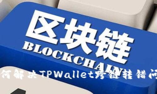 2025必看:如何解决TPWallet跨链转错问题,立即行动!