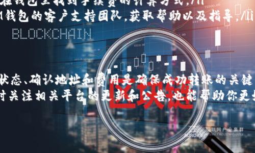 目前，TPWallet与IM钱包之间的转账功能取决于这两个钱包所支持的区块链网络和代币类型。一般情况下，如果两个钱包支持相同的区块链和代币，则可以实现转账。以下是一些基本步骤和注意事项：

### 转账前的准备工作
在进行转账之前，确保你已经具备以下几项准备工作：
ul
    li确认TPWallet和IM钱包都已经设置完成，并且你能够访问这些钱包。/li
    li确保你的TPWallet中有足够的代币余额，以覆盖转账金额和可能的网络手续费。/li
    li检查IM钱包的地址，以确保输入无误，防止将代币发送到错误地址。/li
/ul

### 转账的步骤
以下是从TPWallet往IM钱包转账的一般步骤：
ol
    listrong登录到TPWallet：/strong使用你的账户信息登录到TPWallet。/li
    listrong选择转账选项：/strong在钱包界面，找到转账或发送（Send）功能。/li
    listrong输入IM钱包地址：/strong将IM钱包的地址粘贴到相应字段中。请仔细检查地址的准确性。/li
    listrong输入转账金额：/strong在转账金额框中输入你想要发送的代币数额。/li
    listrong确认交易：/strong检查所有信息无误后，确认转账，并支付所需的手续费。/li
/ol

### 转账后的流程
转账请求提交后，你将收到一笔交易的确认信息。在某些情况下，转账可能需要几分钟到更长时间才能完成，这取决于网络的拥堵情况。
一旦交易成功，你应该在IM钱包中看到你的代币已经到账。

### 可能遇到的问题
在转账过程中，你可能会遇到一些问题，比如：
ul
    listrong网络问题：/strong由于网络拥堵，转账可能会延迟。/li
    listrong手续费不足：/strong如果你的TPWallet账户中没有足够的余额来支付转账手续费，那么转账将无法完成。/li
    listrong错误的地址：/strong若输入错误的IM钱包地址，代币可能会永久丢失。/li
/ul

### 如何解决转账问题
如果你在转账过程中遇到问题，可以尝试以下方法：
ul
    listrong检查网络状态：/strong确保你的网络连接正常，可以通过网络速度测试来确认。/li
    listrong查看手续费设置：/strong确保你的余额足够覆盖手续费，通常可以在钱包里找到手续费的计算方式。/li
    listrong联系支持服务：/strong如果问题无法解决，可以联系TPWallet或IM钱包的客户支持团队，获取帮助以及指导。/li
/ul

### 总结
从TPWallet往IM钱包转账是可以实现的，但需确保技术细节处理到位。检查网络状态、确认地址和费用是确保成功转账的关键。随着区块链技术的发展，用户之间的转账变得越来越简单，但安全性也不容忽视。
总的来说，建议在转账大额资金时，多次检查信息，以防止不必要的损失，同时，及时关注相关平台的更新和公告，也能帮助你更好地管理资产。

如果你还有其他具体问题或者需要进一步的信息，请随时询问。